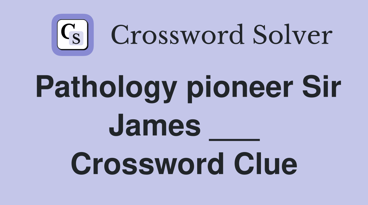 Pathology pioneer Sir James ___ Crossword Clue