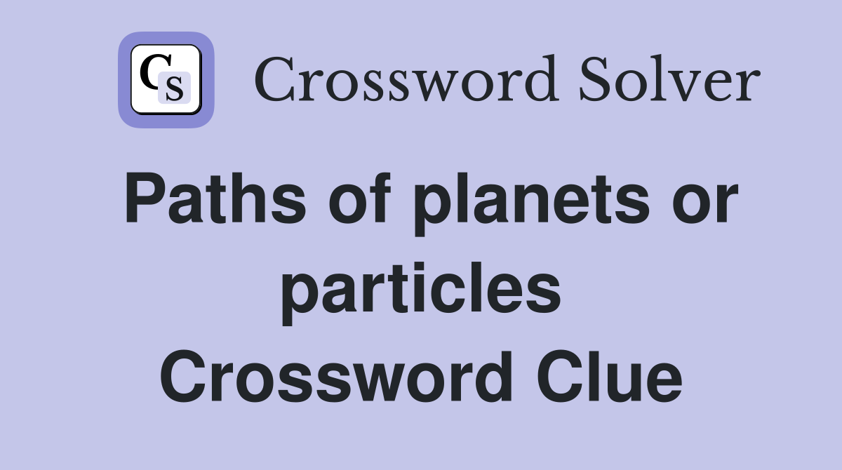 Paths of planets or particles Crossword Clue