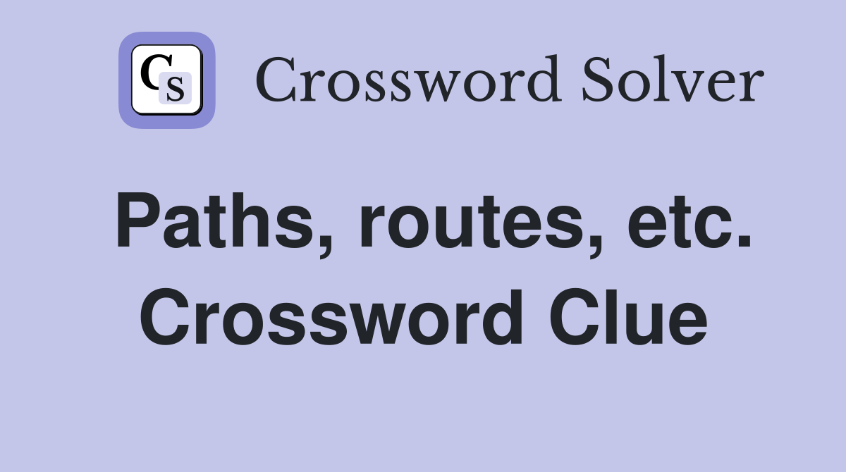 Paths, routes, etc. Crossword Clue