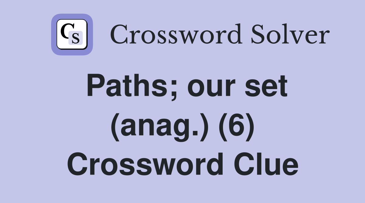 Paths; our set (anag.) (6) Crossword Clue