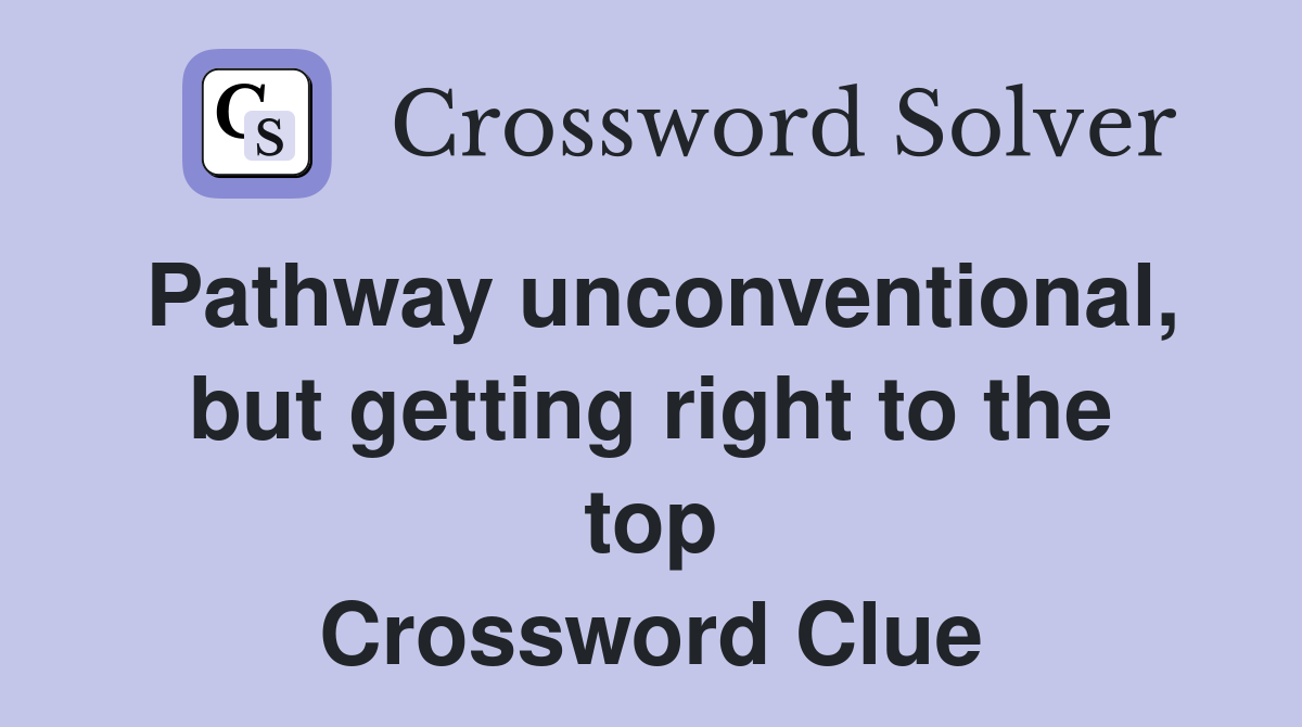 Pathway unconventional, but getting right to the top Crossword Clue