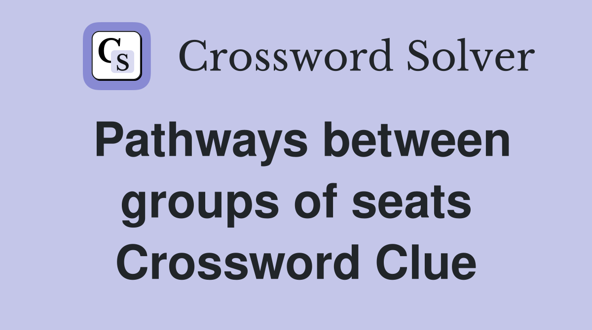 Pathways between groups of seats Crossword Clue