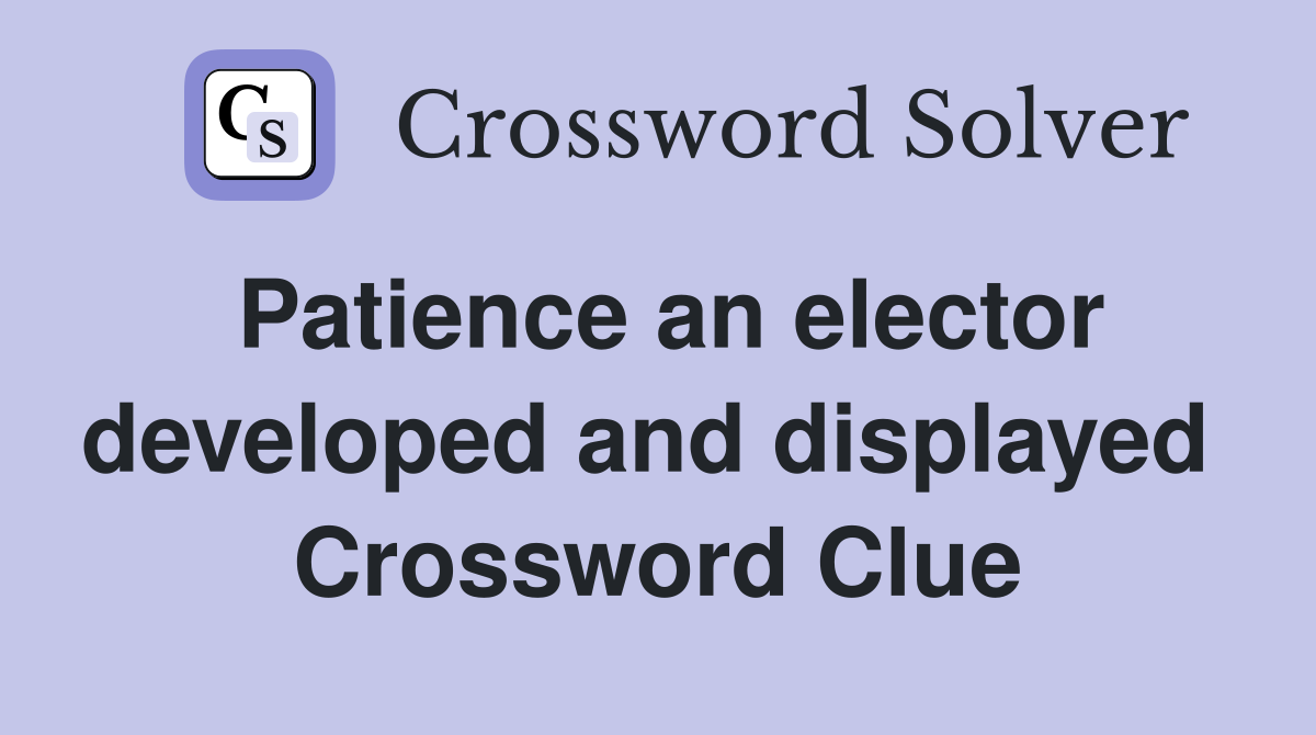 Patience an elector developed and displayed  Crossword Clue