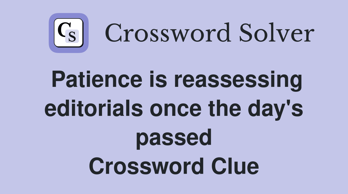 Patience is reassessing editorials once the day's passed Crossword Clue