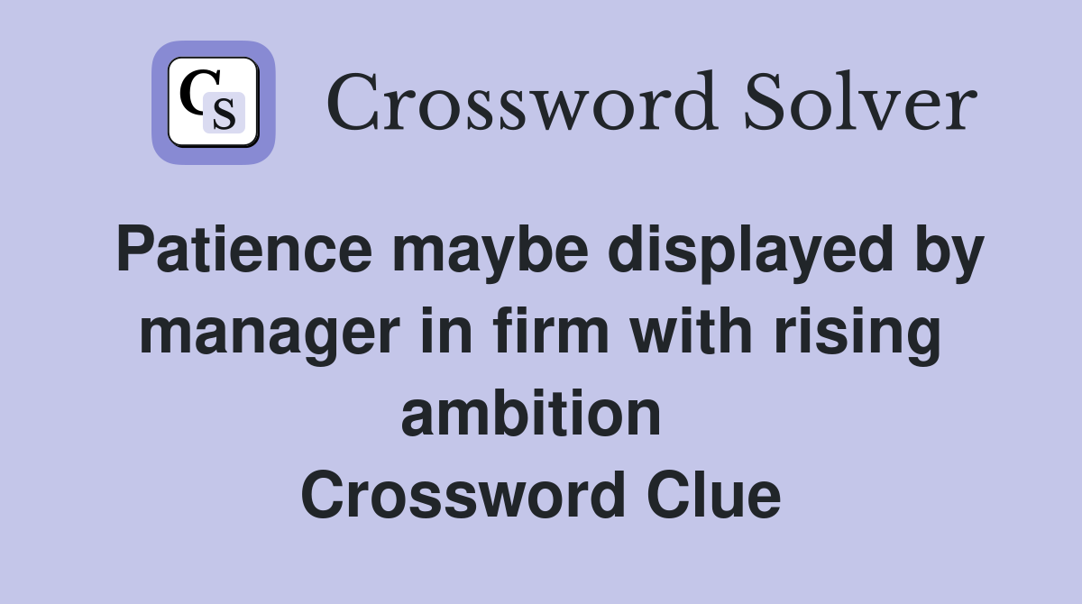 Patience maybe displayed by manager in firm with rising ambition  Crossword Clue