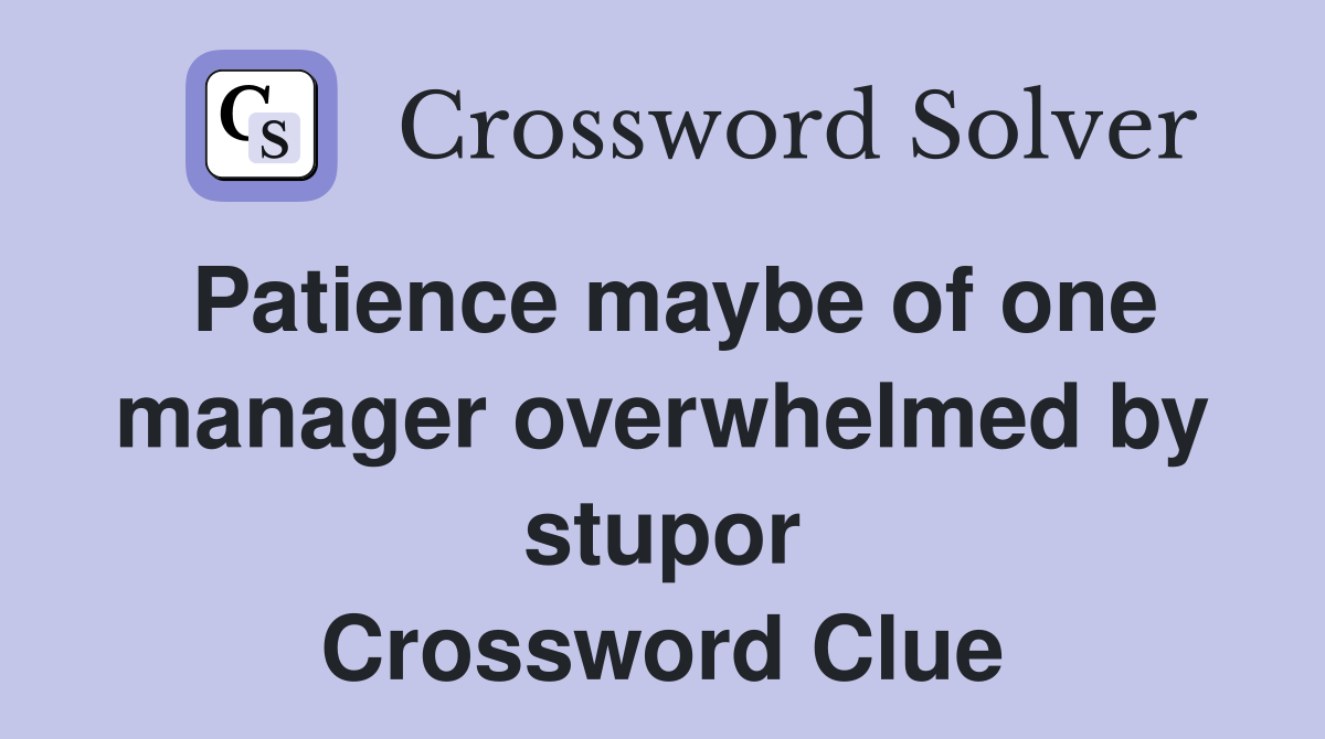 Patience maybe of one manager overwhelmed by stupor Crossword Clue