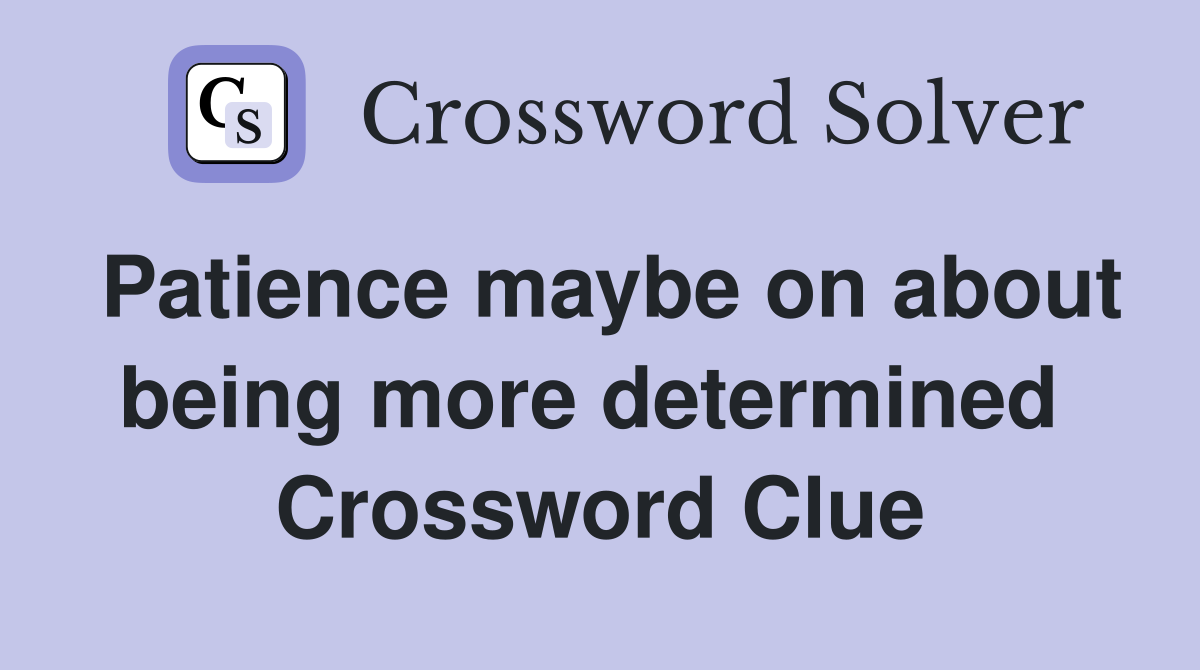 Patience maybe on about being more determined  Crossword Clue
