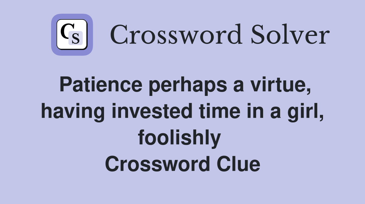 Patience perhaps a virtue, having invested time in a girl, foolishly  Crossword Clue