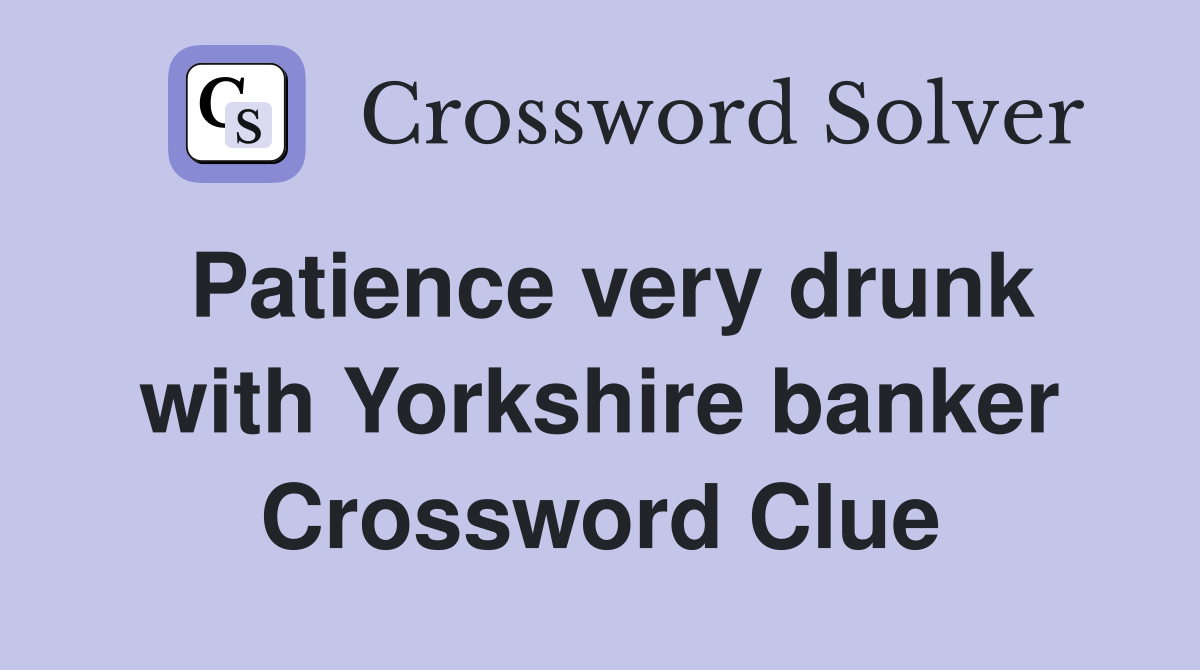 Patience very drunk with Yorkshire banker Crossword Clue