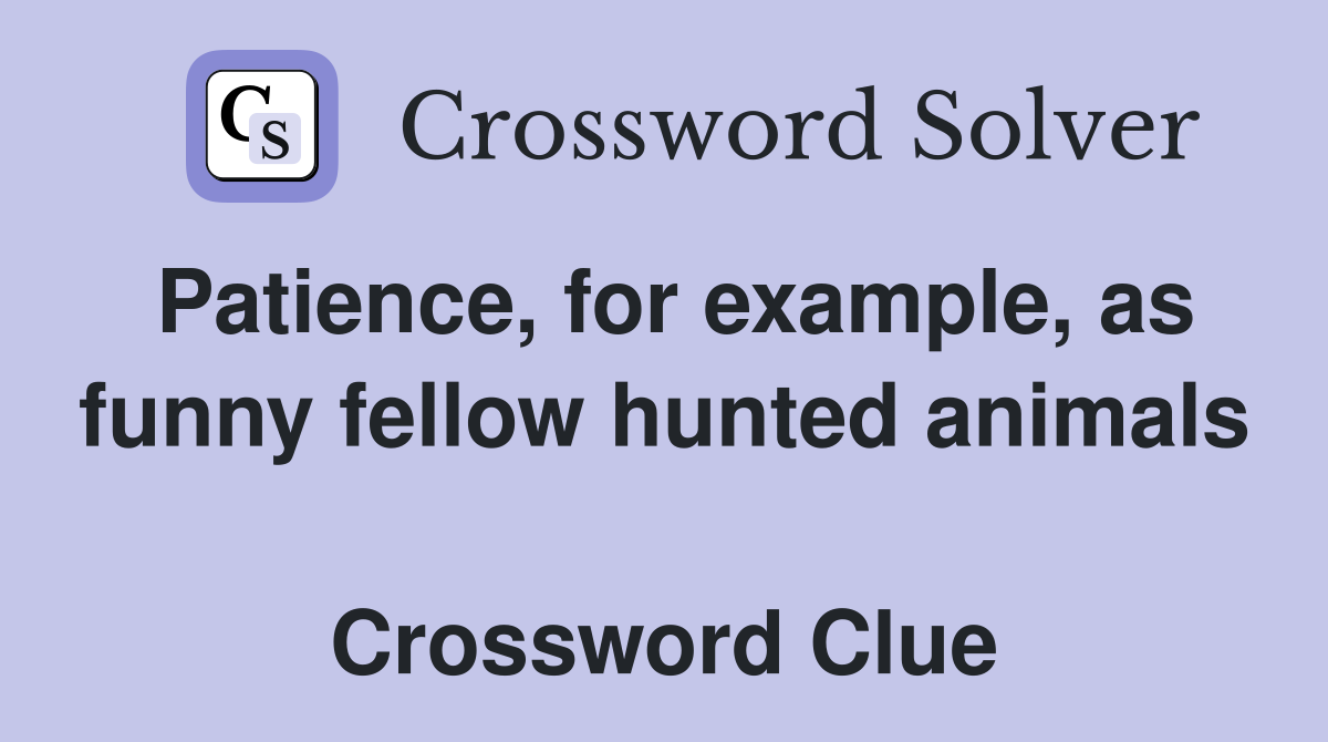 Patience, for example, as funny fellow hunted animals  Crossword Clue