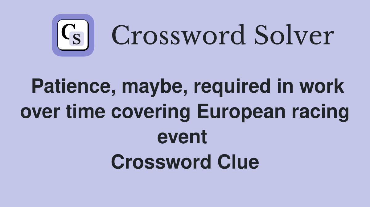 Patience, maybe, required in work over time covering European racing event  Crossword Clue