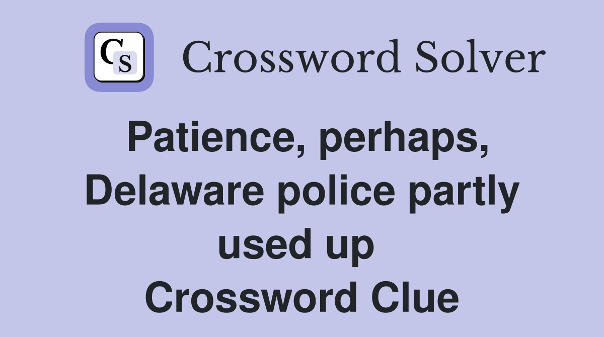 Patience, perhaps, Delaware police partly used up  Crossword Clue