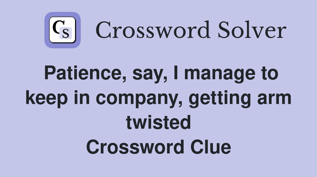 Patience, say, I manage to keep in company, getting arm twisted Crossword Clue