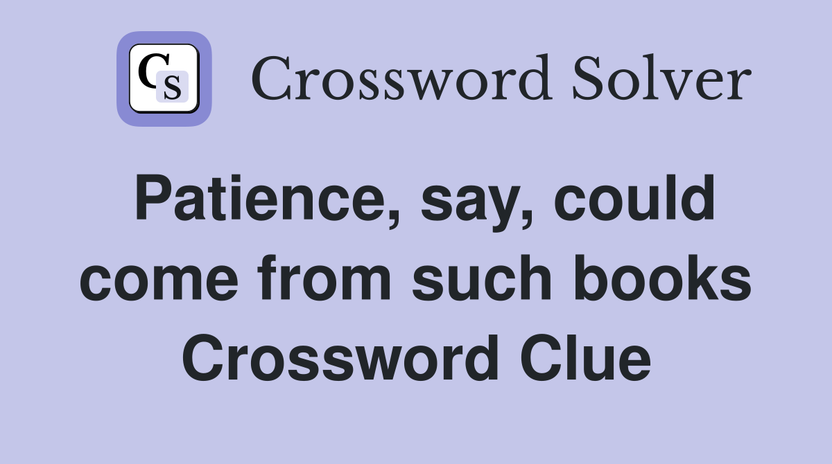Patience, say, could come from such books Crossword Clue