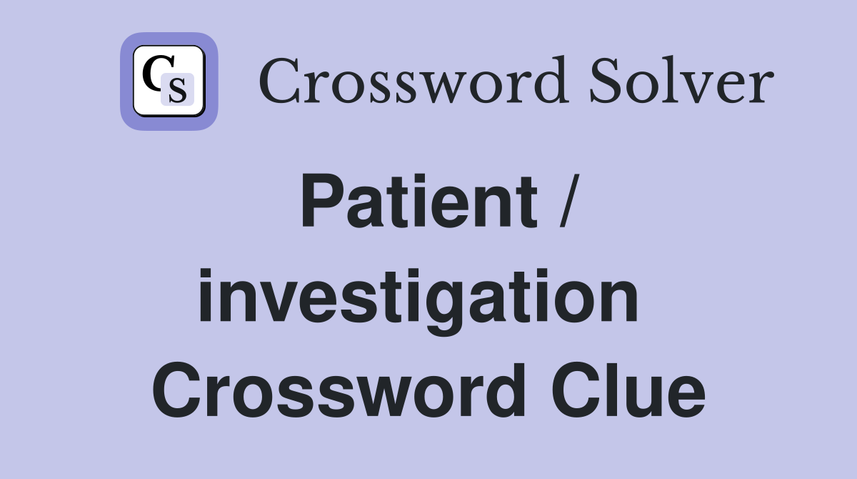 Patient / investigation  Crossword Clue