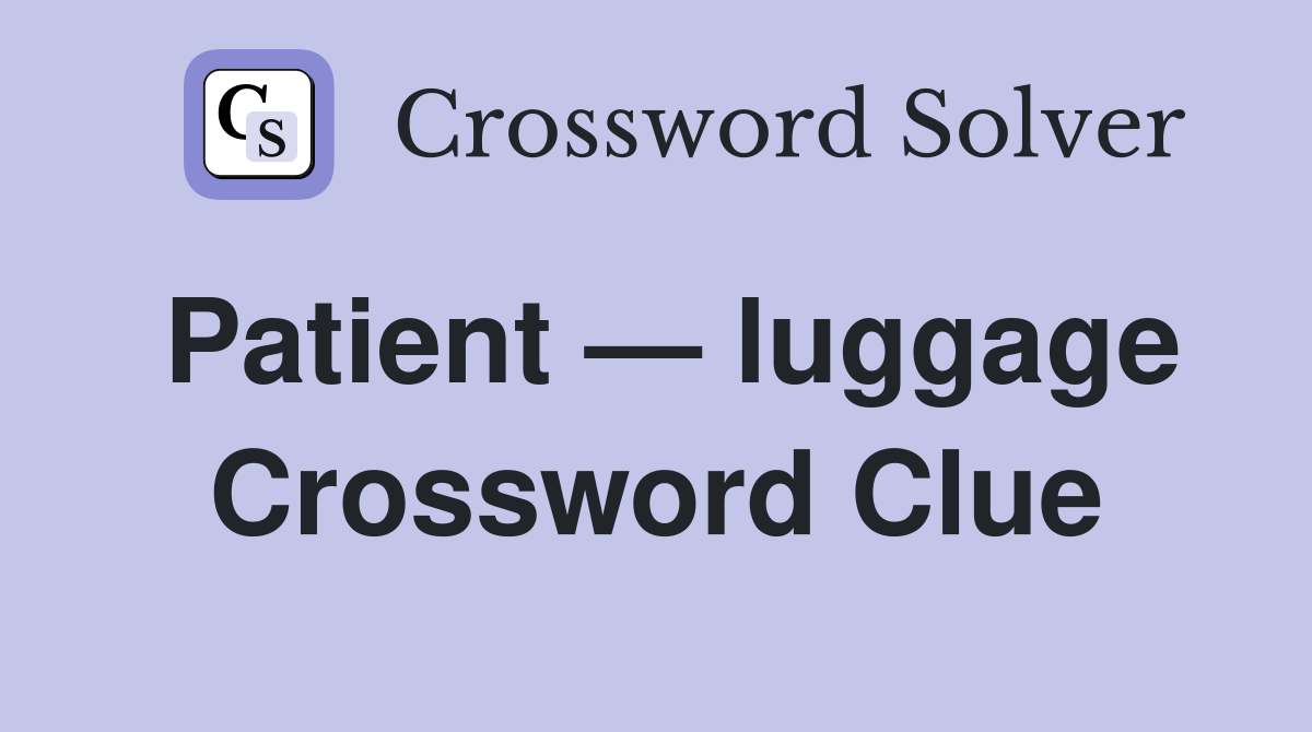 Patient — luggage Crossword Clue