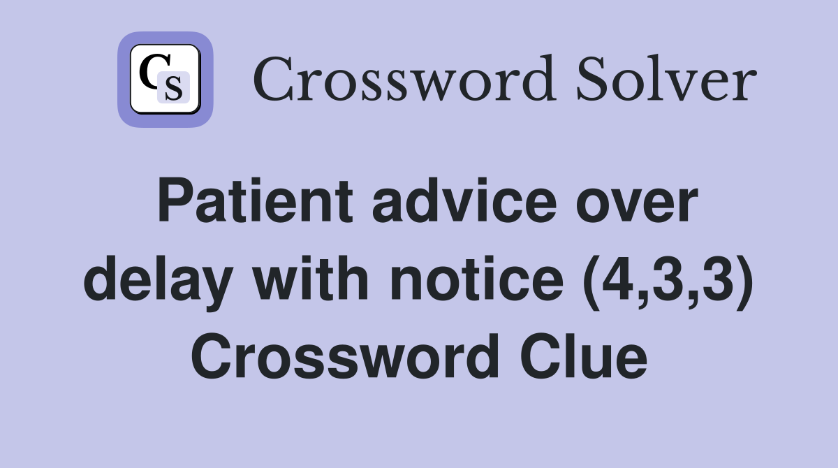Patient advice over delay with notice (4,3,3) Crossword Clue