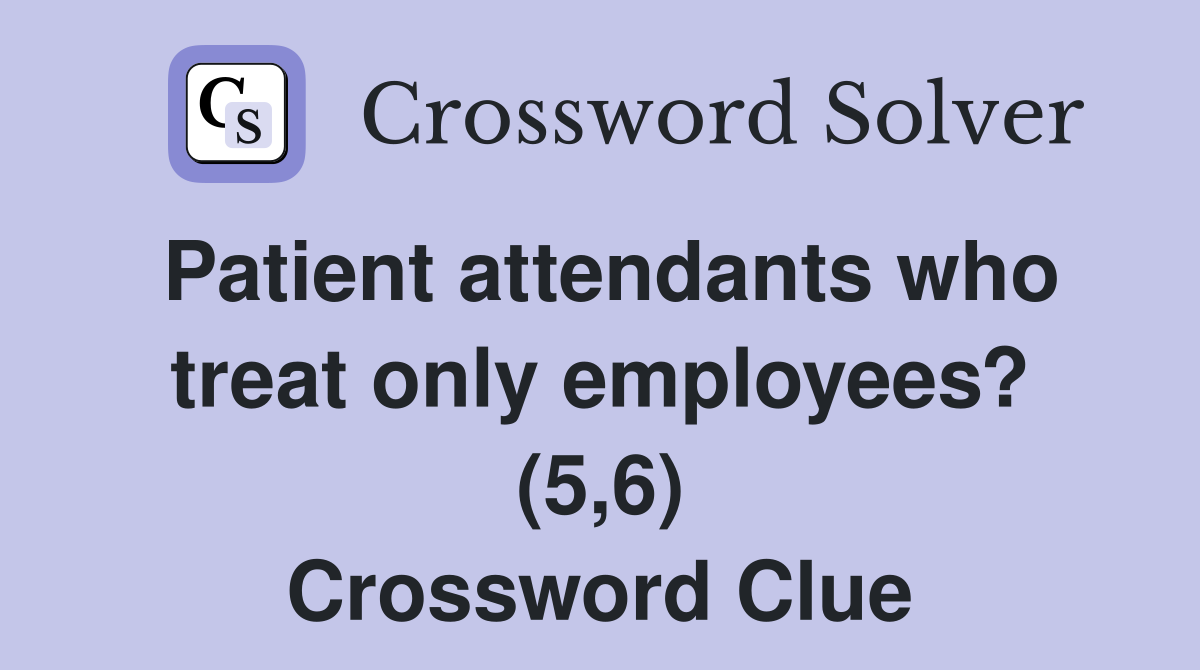 Patient attendants who treat only employees? (5,6) Crossword Clue