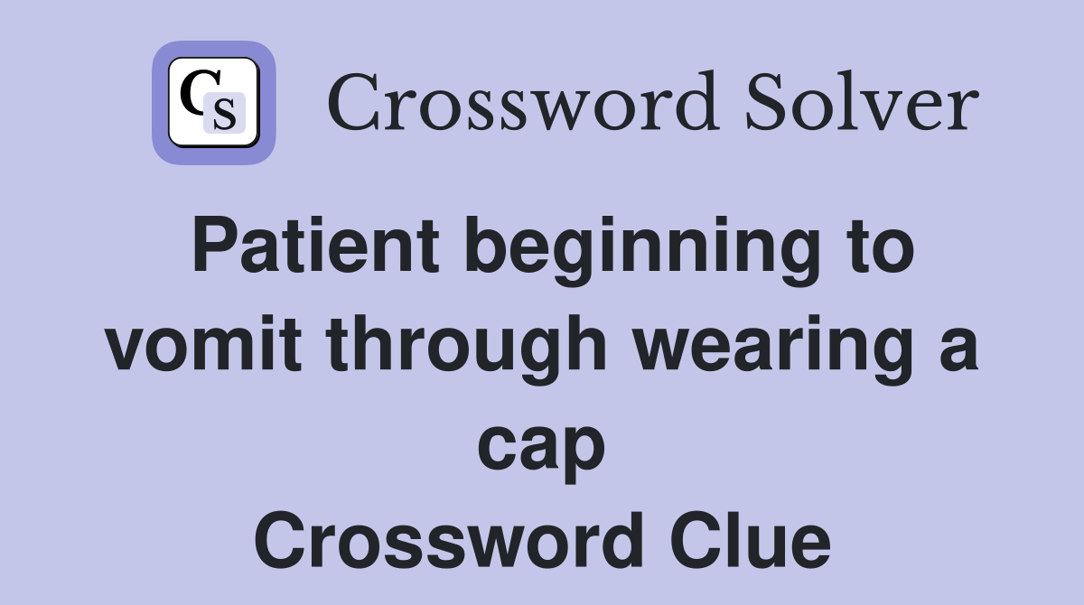 Patient beginning to vomit through wearing a cap Crossword Clue