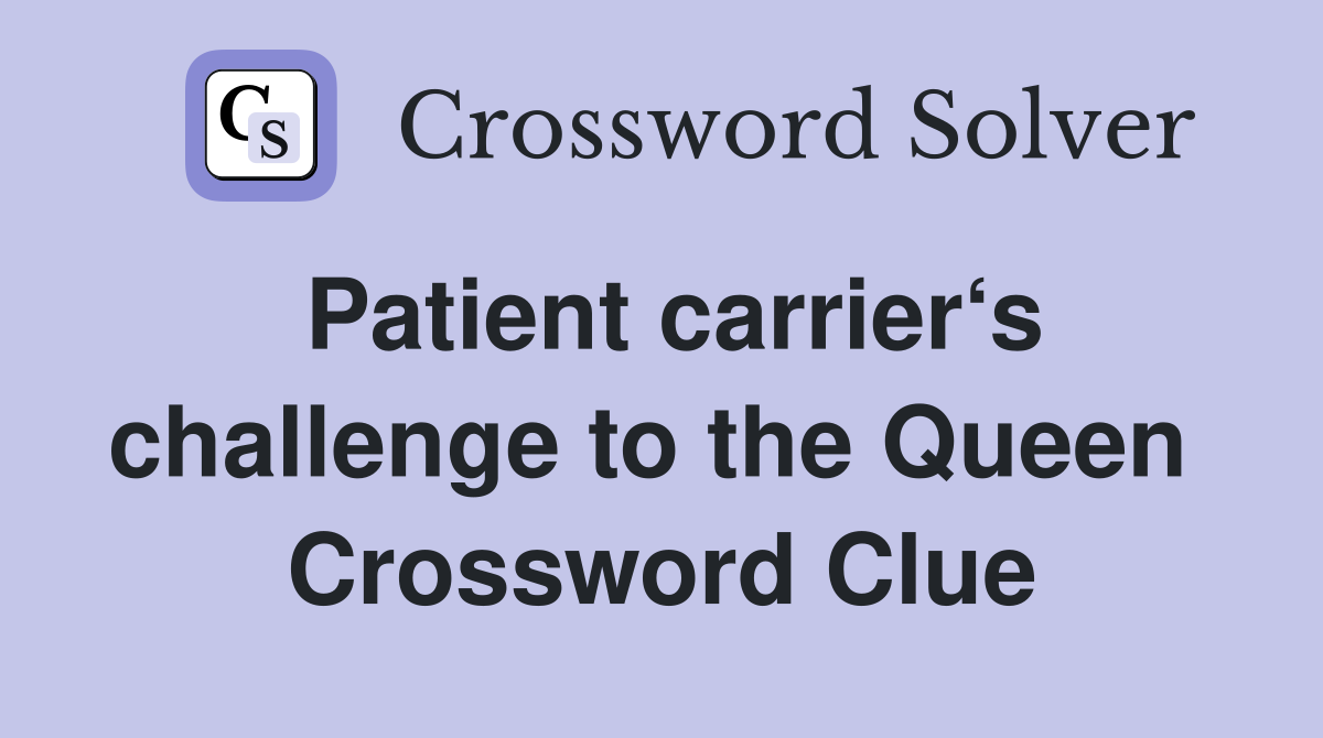 Patient carrier‘s challenge to the Queen  Crossword Clue