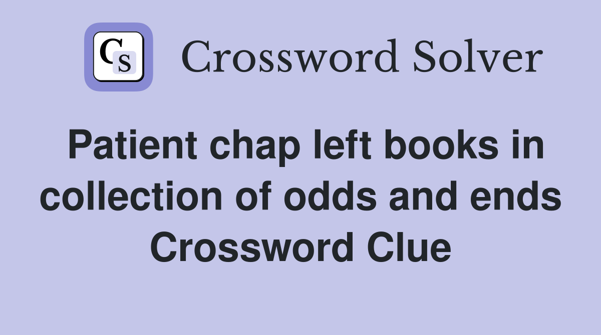 Patient chap left books in collection of odds and ends Crossword Clue