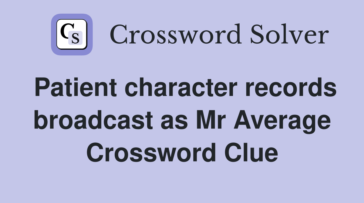 Patient character records broadcast as Mr Average Crossword Clue