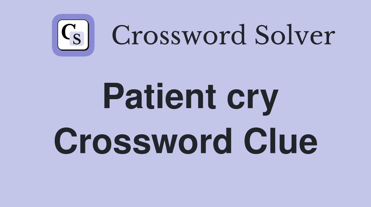 Patient cry Crossword Clue