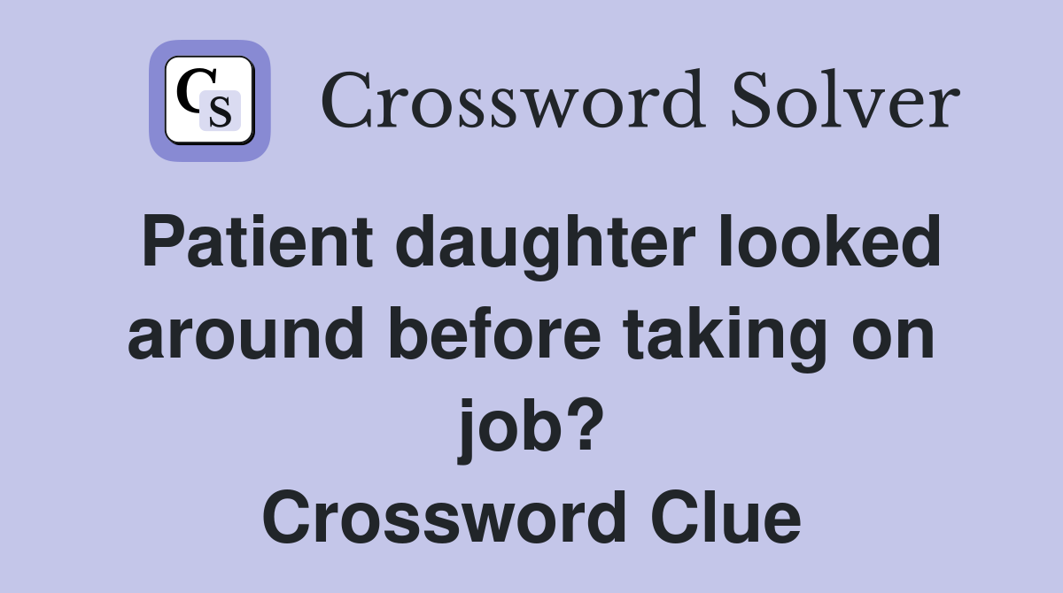 Patient daughter looked around before taking on job? Crossword Clue