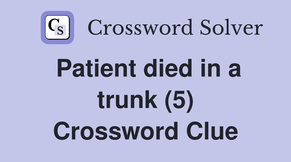 Patient died in a trunk (5) Crossword Clue