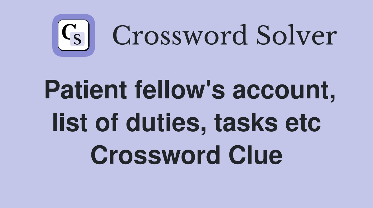 Patient fellow's account, list of duties, tasks etc Crossword Clue