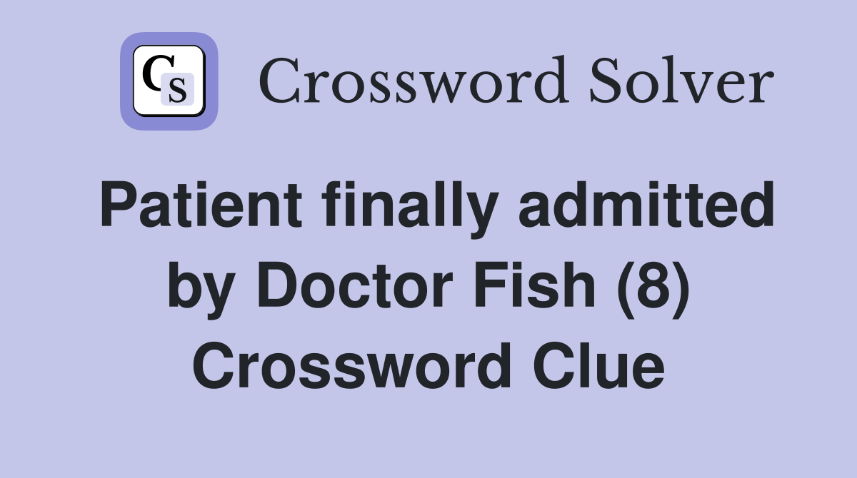 Patient finally admitted by Doctor Fish (8) Crossword Clue
