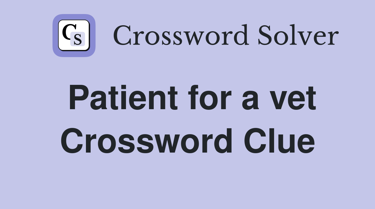 Patient for a vet Crossword Clue