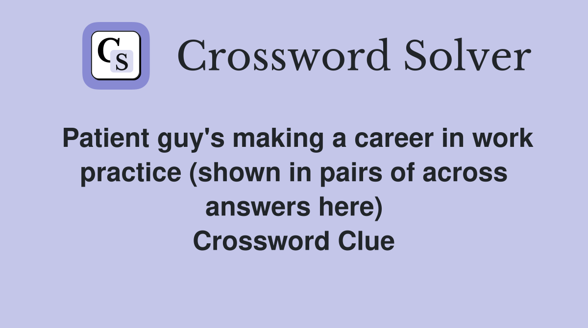 Patient guy's making a career in work practice (shown in pairs of across answers here) Crossword Clue