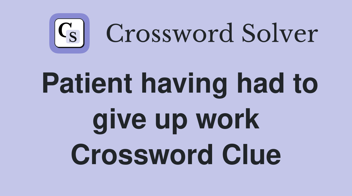 Patient having had to give up work Crossword Clue