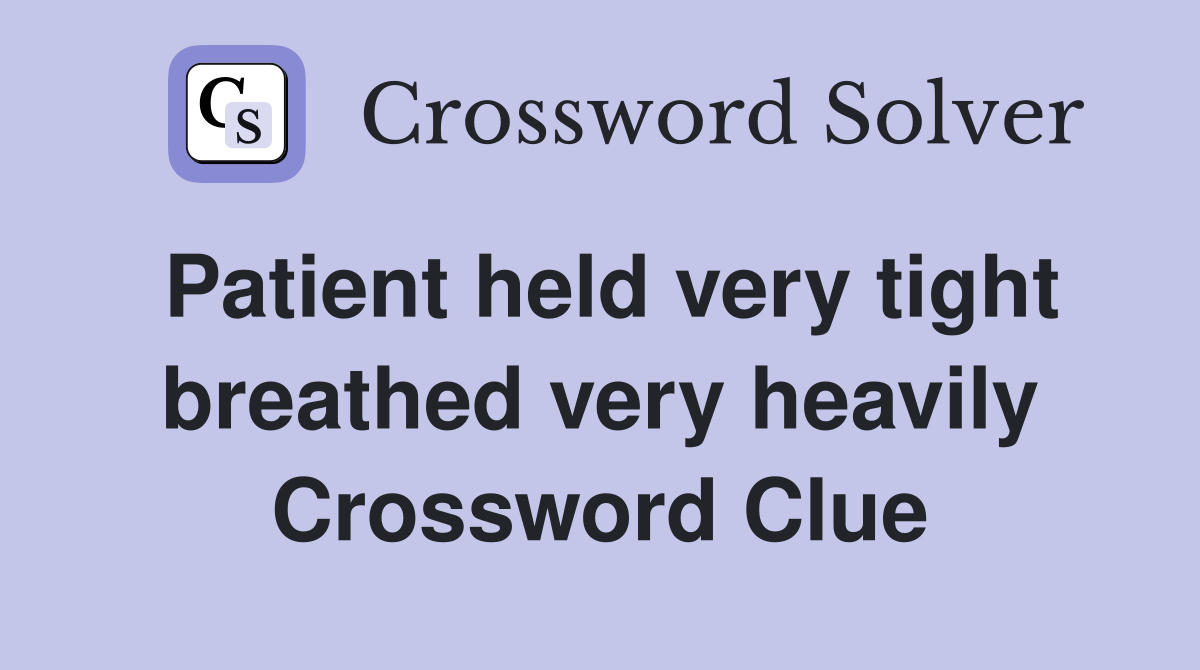 Patient held very tight breathed very heavily Crossword Clue