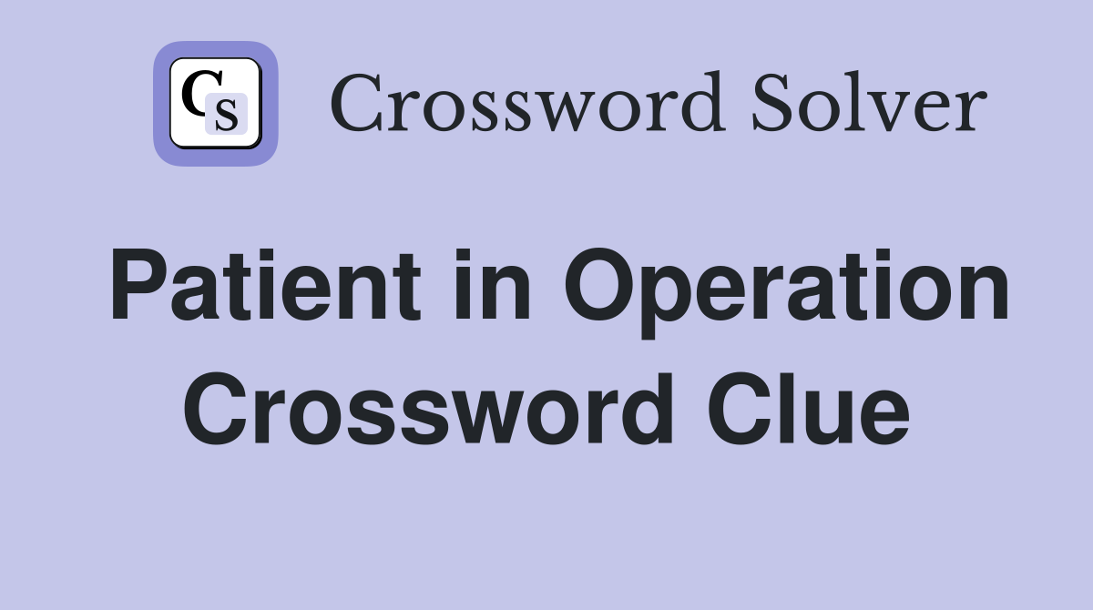 Patient in Operation Crossword Clue