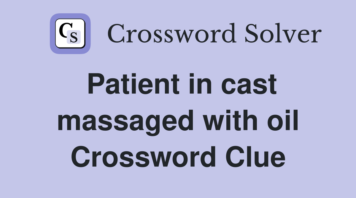 Patient in cast massaged with oil Crossword Clue