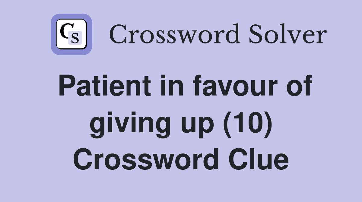 Patient in favour of giving up (10) Crossword Clue