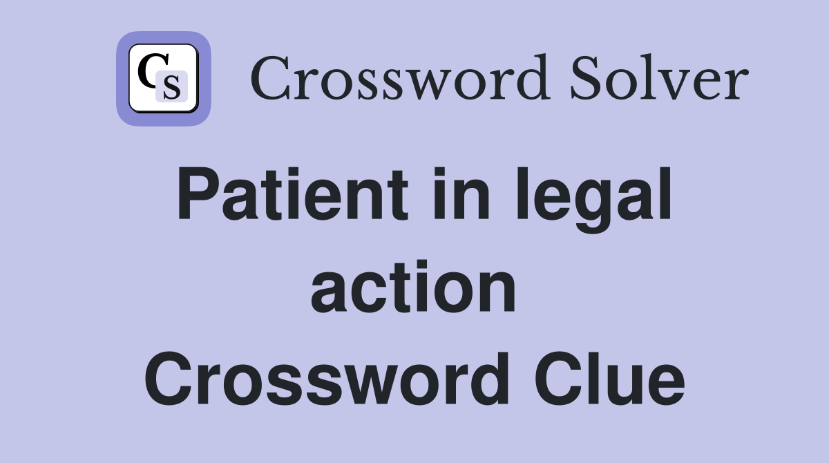 Patient in legal action Crossword Clue