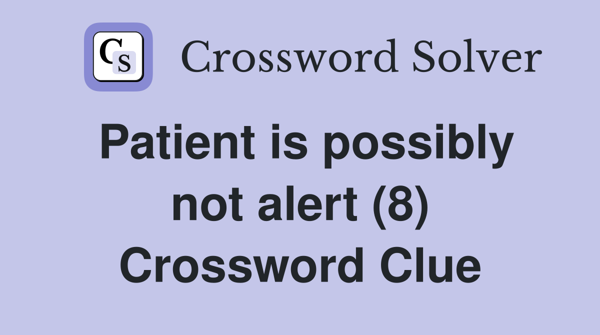 Patient is possibly not alert (8) Crossword Clue