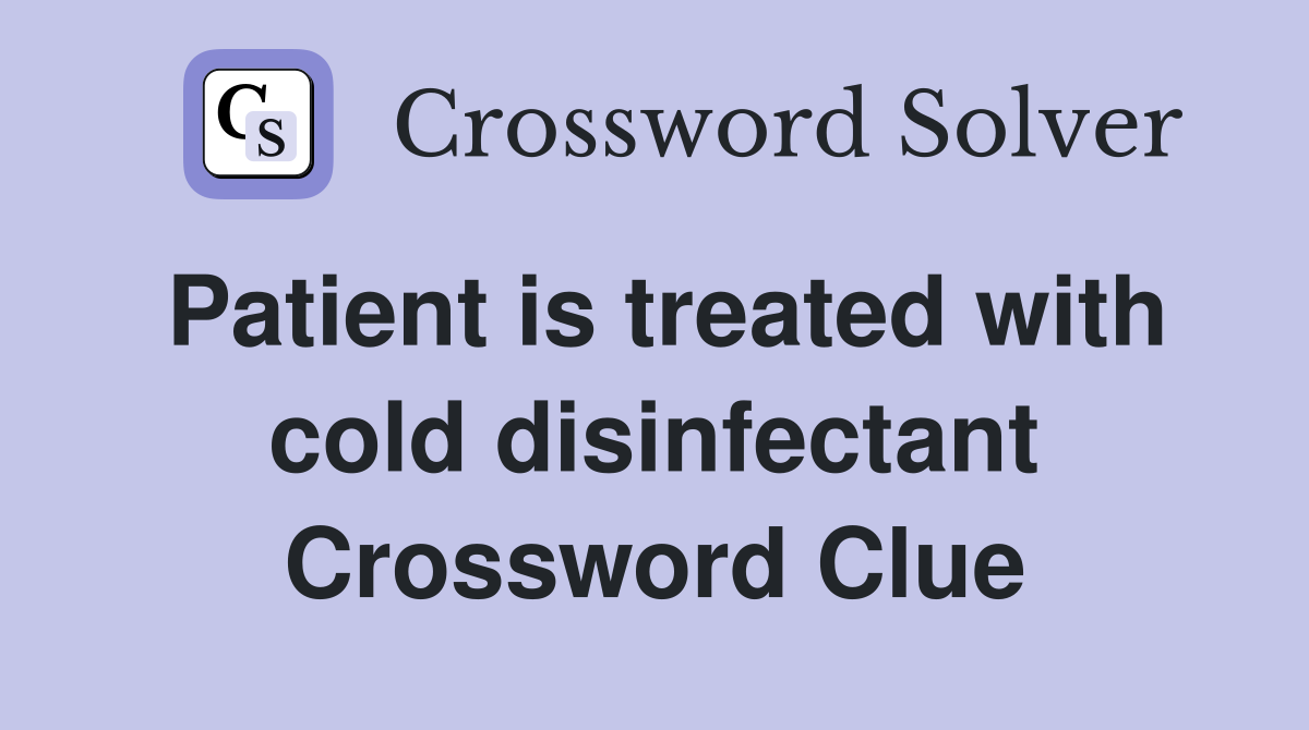 Patient is treated with cold disinfectant Crossword Clue