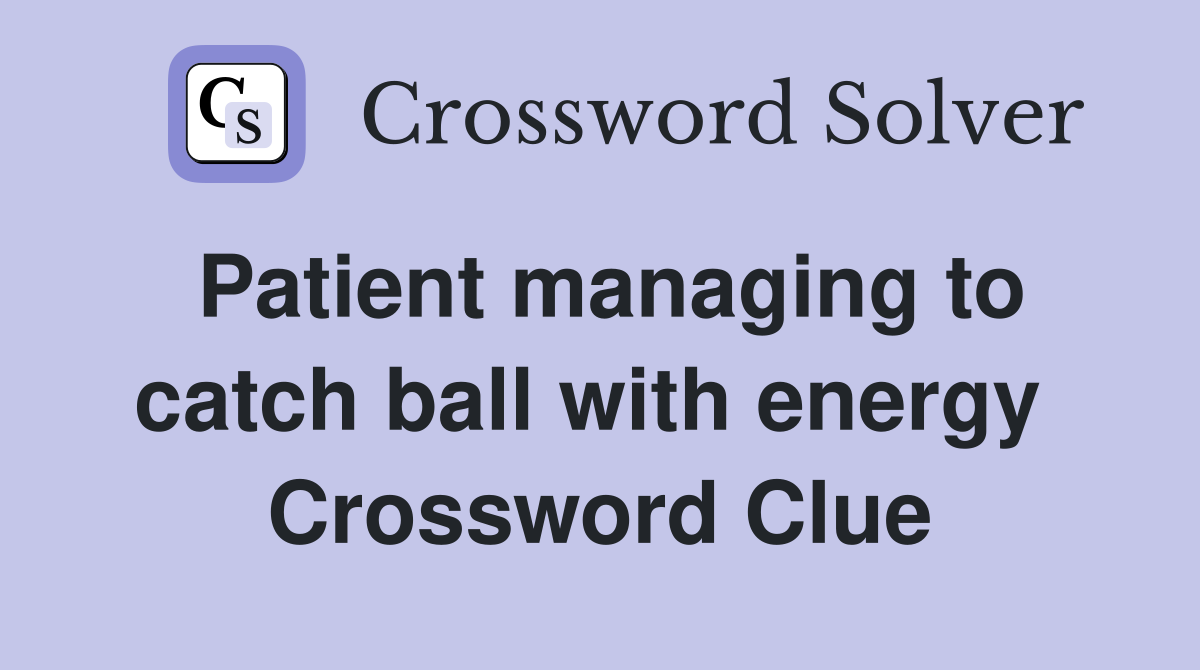 Patient managing to catch ball with energy  Crossword Clue
