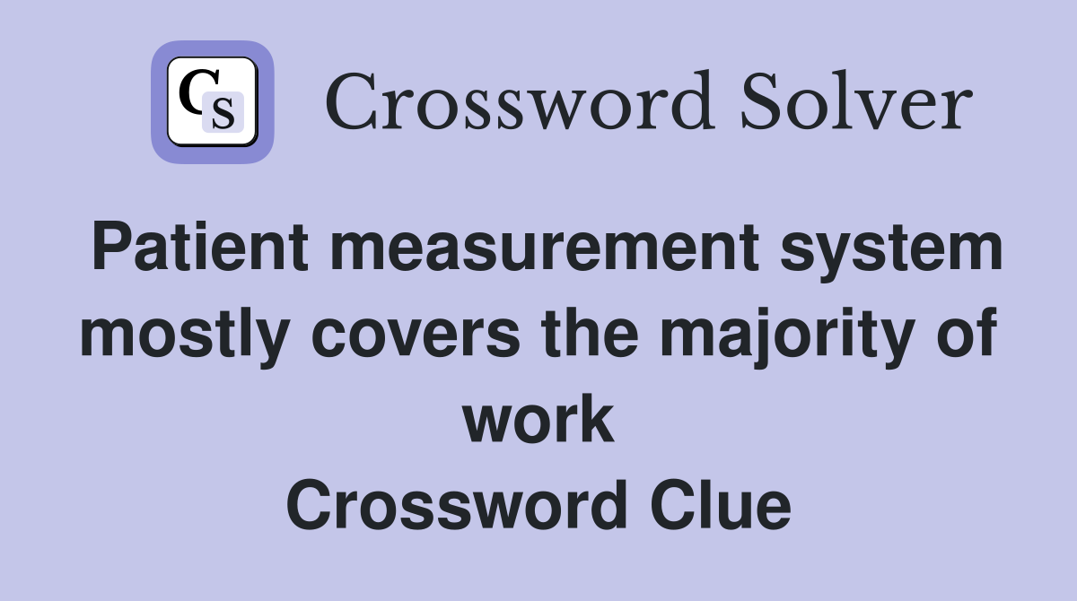 Patient measurement system mostly covers the majority of work Crossword Clue
