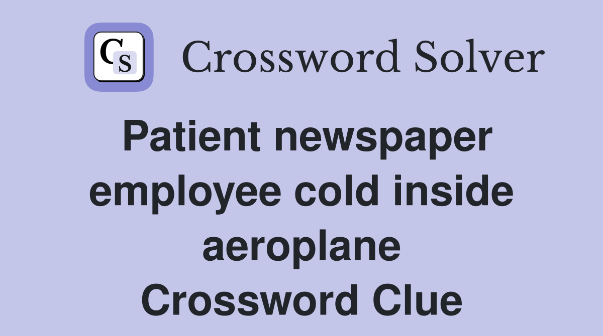 Patient newspaper employee cold inside aeroplane Crossword Clue