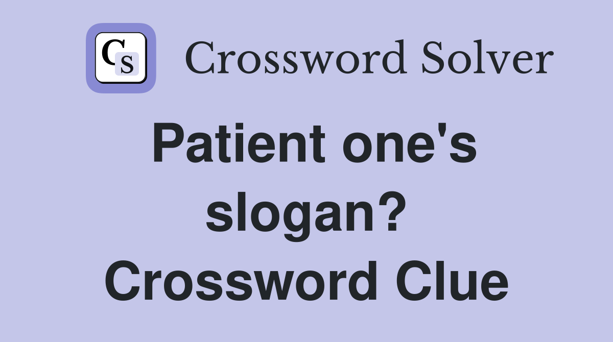 Patient one's slogan? Crossword Clue