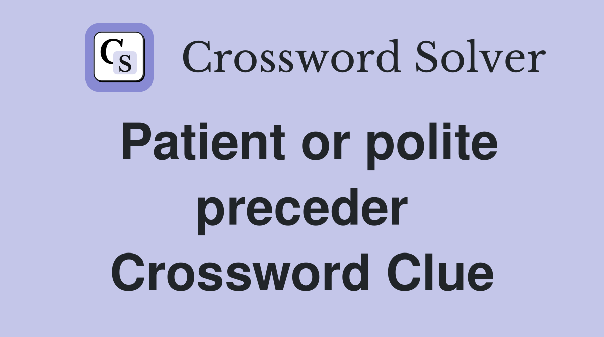 Patient or polite preceder Crossword Clue