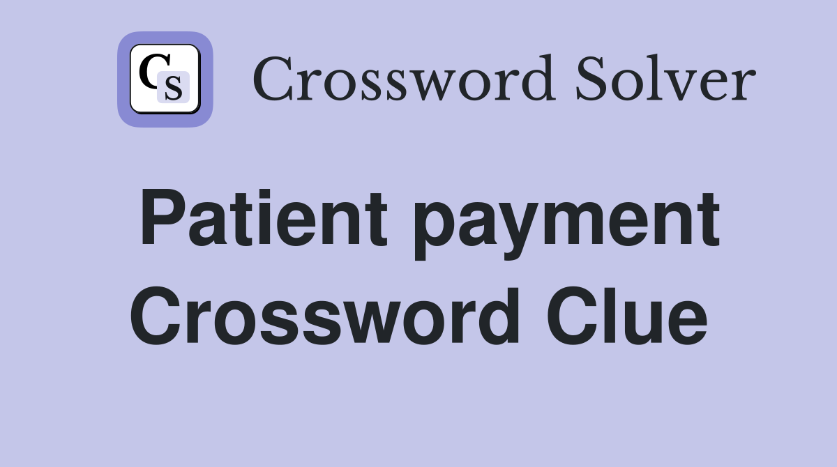 Patient payment Crossword Clue