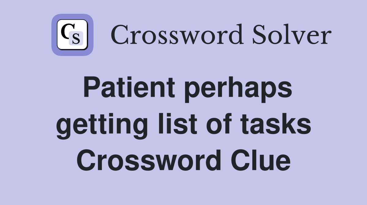Patient perhaps getting list of tasks Crossword Clue