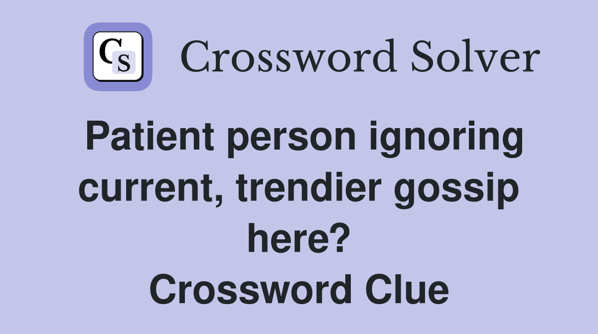 Patient person ignoring current, trendier gossip here? Crossword Clue