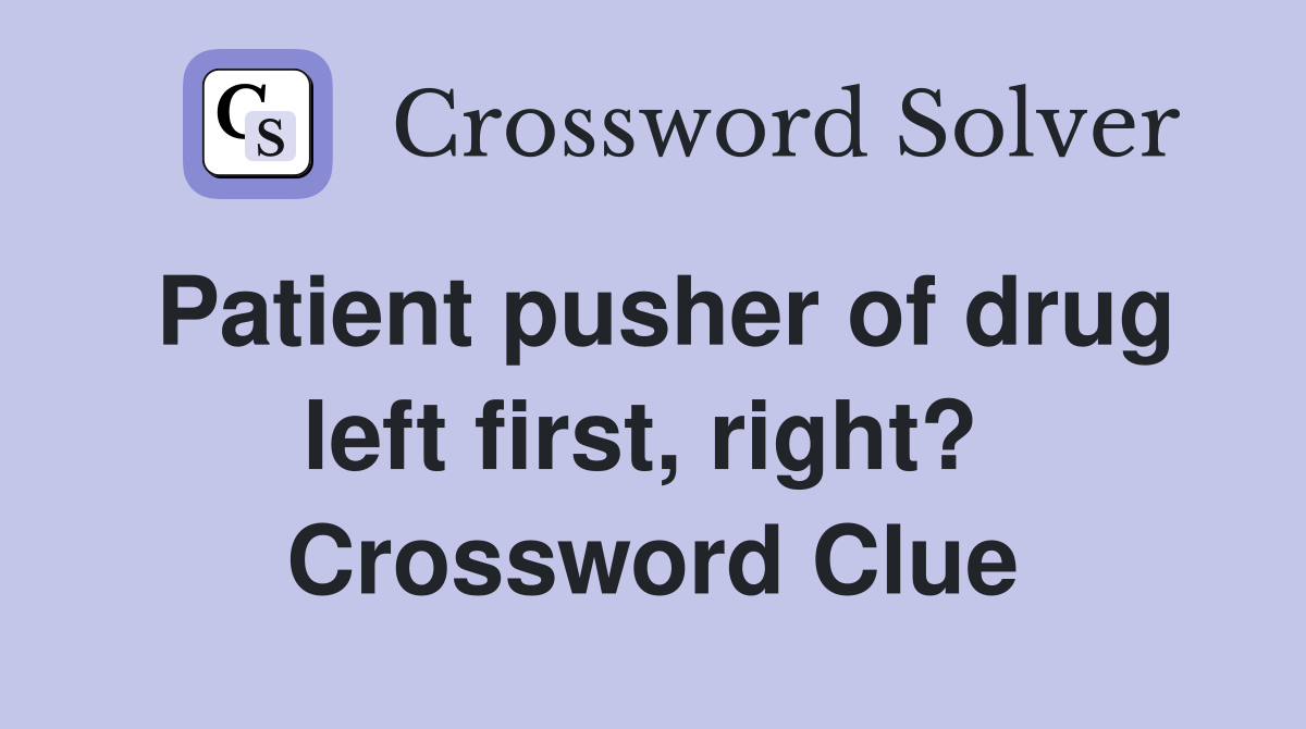 Patient pusher of drug left first, right?  Crossword Clue